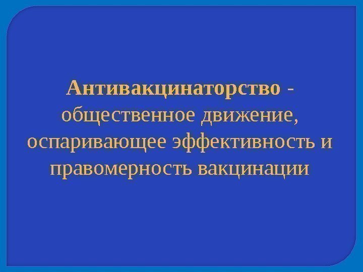 Антивакцинаторство - общественноедвижение, оспаривающееэффективностьи правомерностьвакцинации 